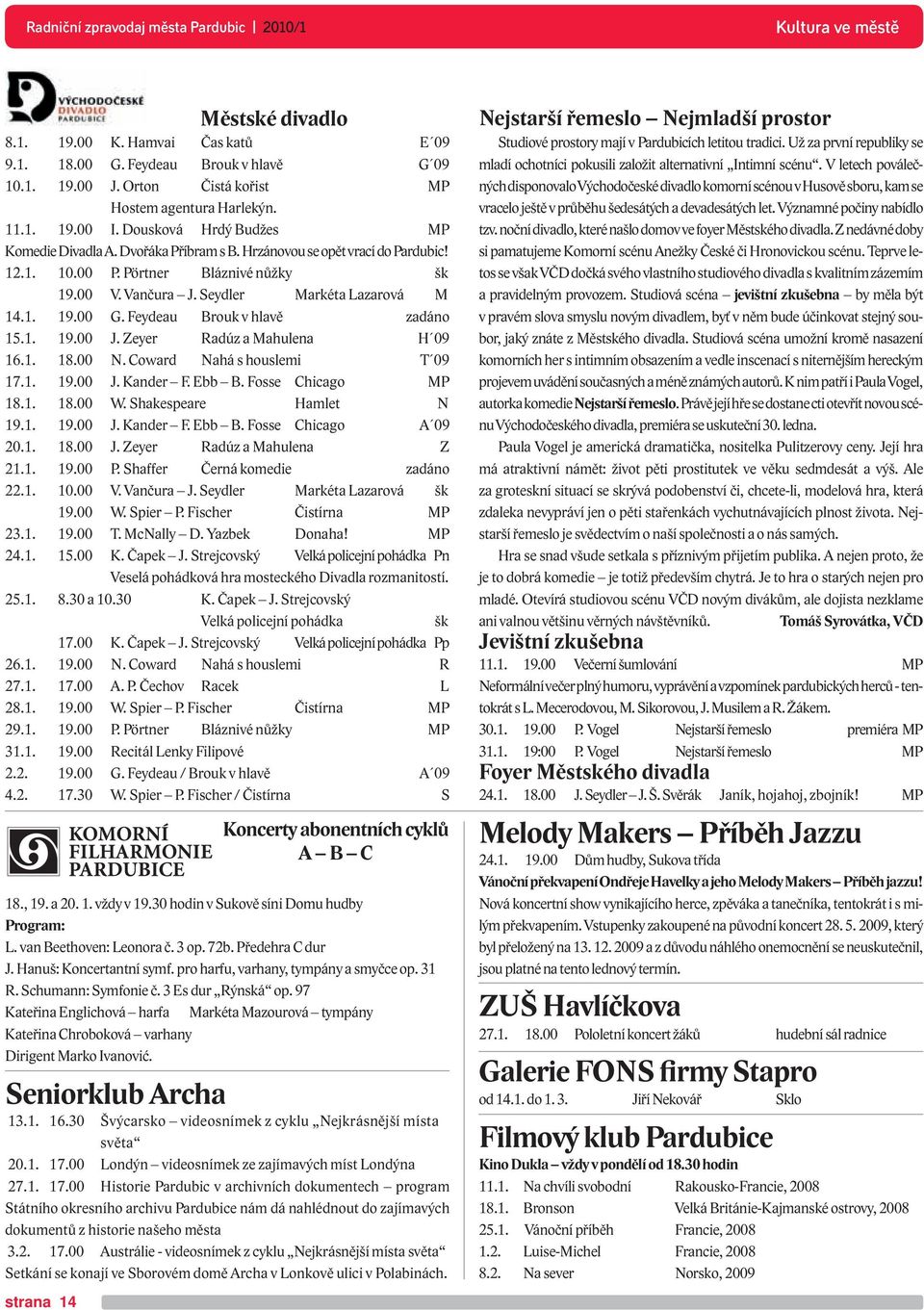 Feydeau Brouk v hlavě zadáno 15.1. 19.00 J. Zeyer Radúz a Mahulena H 09 16.1. 18.00 N. Coward Nahá s houslemi T 09 17.1. 19.00 J. Kander F. Ebb B. Fosse Chicago MP 18.1. 18.00 W.