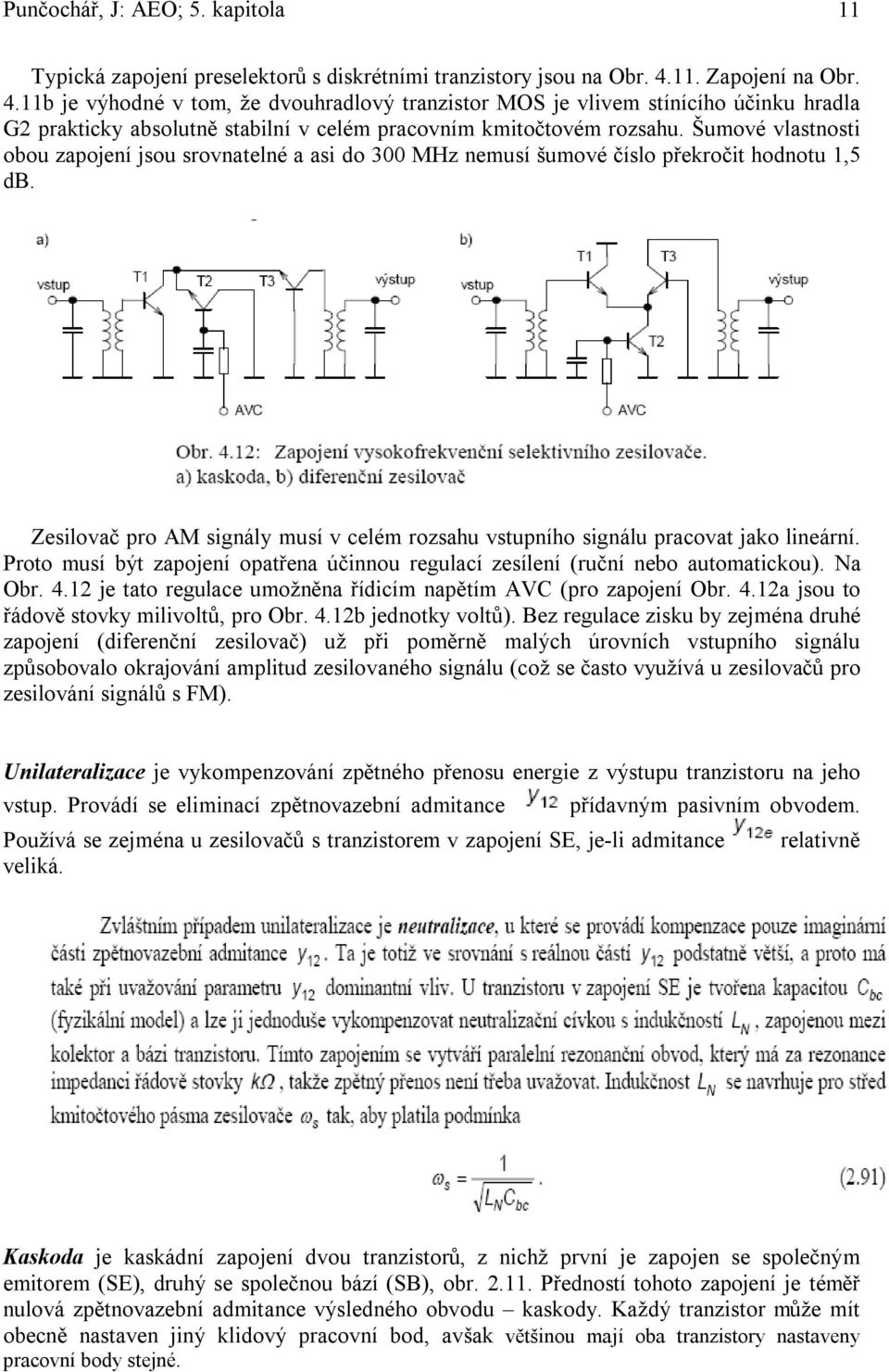 Šumové vlastnosti obou zapojní jsou srovnatlné a asi do 300 MHz nmusí šumové číslo přkročit hodnotu 1,5 db. Zsilovač pro AM signály musí v clém rozsahu vstupního signálu pracovat jako linární.