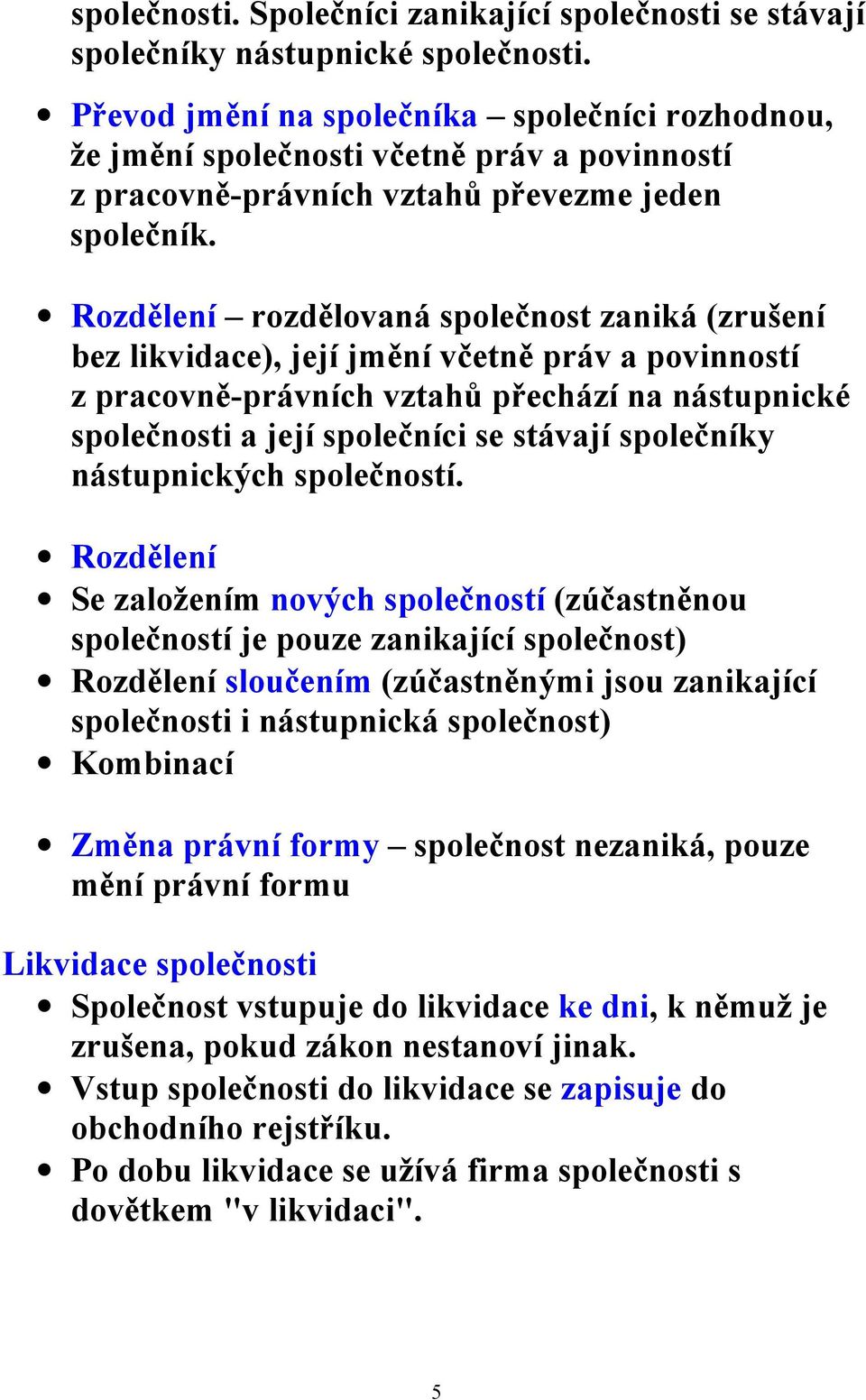 Rozdělení rozdělovaná společnost zaniká (zrušení bez likvidace), její jmění včetně práv a povinností z pracovně-právních vztahů přechází na nástupnické společnosti a její společníci se stávají