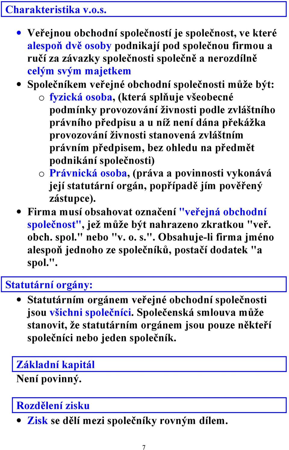 Veřejnou obchodní společností je společnost, ve které alespoň dvě osoby podnikají pod společnou firmou a ručí za závazky společnosti společně a nerozdílně celým svým majetkem Společníkem veřejné