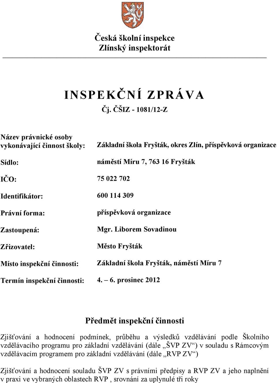 114 309 Právní forma: Zastoupená: Zřizovatel: příspěvková organizace Mgr. Liborem Sovadinou Město Fryšták Místo inspekční činnosti: Základní škola Fryšták, náměstí Míru 7 Termín inspekční činnosti: 4.