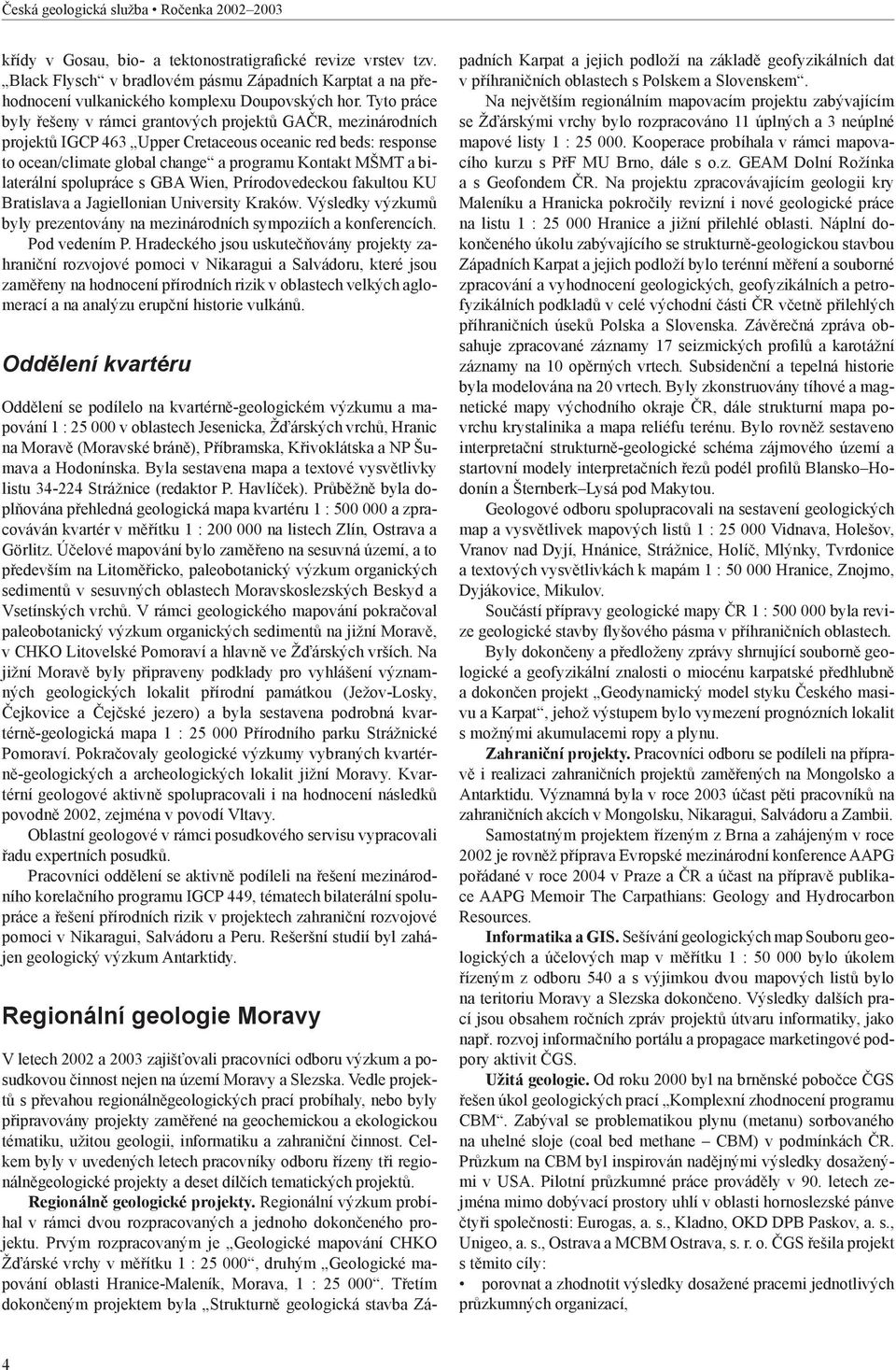 Tyto práce byly řešeny v rámci grantových projektů GAČR, mezinárodních projektů IGCP 463 Upper Cretaceous oceanic red beds: response to ocean/climate global change a programu Kontakt MŠMT a