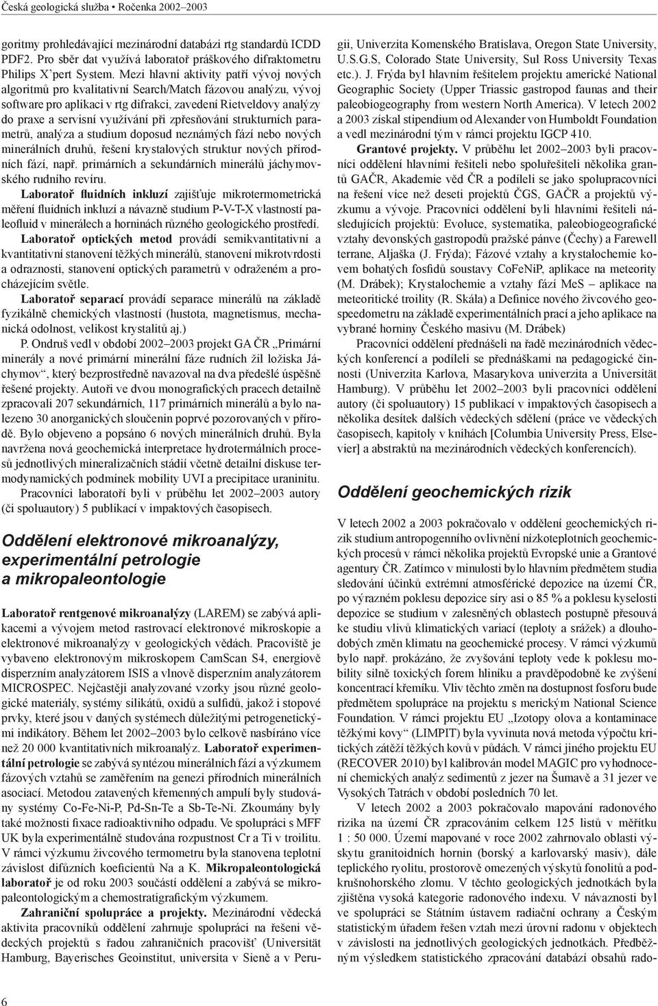 při zpřesňování strukturních parametrů, analýza a studium doposud neznámých fází nebo nových minerálních druhů, řešení krystalových struktur nových přírodních fází, např.