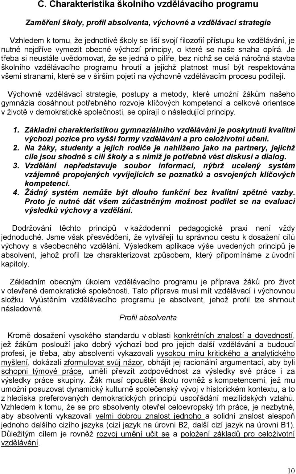 Je třeba si neustále uvědomovat, že se jedná o pilíře, bez nichž se celá náročná stavba školního vzdělávacího programu hroutí a jejichž platnost musí být respektována všemi stranami, které se v