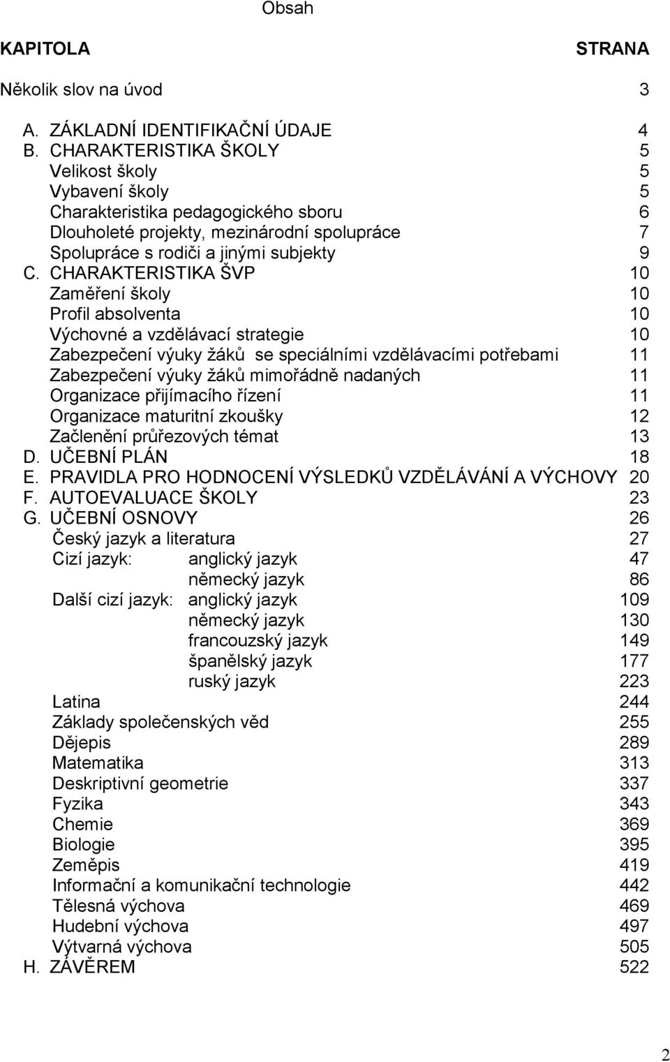 CHARAKTERISTIKA ŠVP 10 Zaměření školy 10 Profil absolventa 10 Výchovné a vzdělávací strategie 10 Zabezpečení výuky žáků se speciálními vzdělávacími potřebami 11 Zabezpečení výuky žáků mimořádně