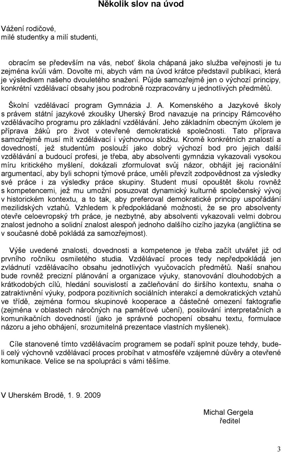 Půjde samozřejmě jen o výchozí principy, konkrétní vzdělávací obsahy jsou podrobně rozpracovány u jednotlivých předmětů. Školní vzdělávací program Gymnázia J. A.