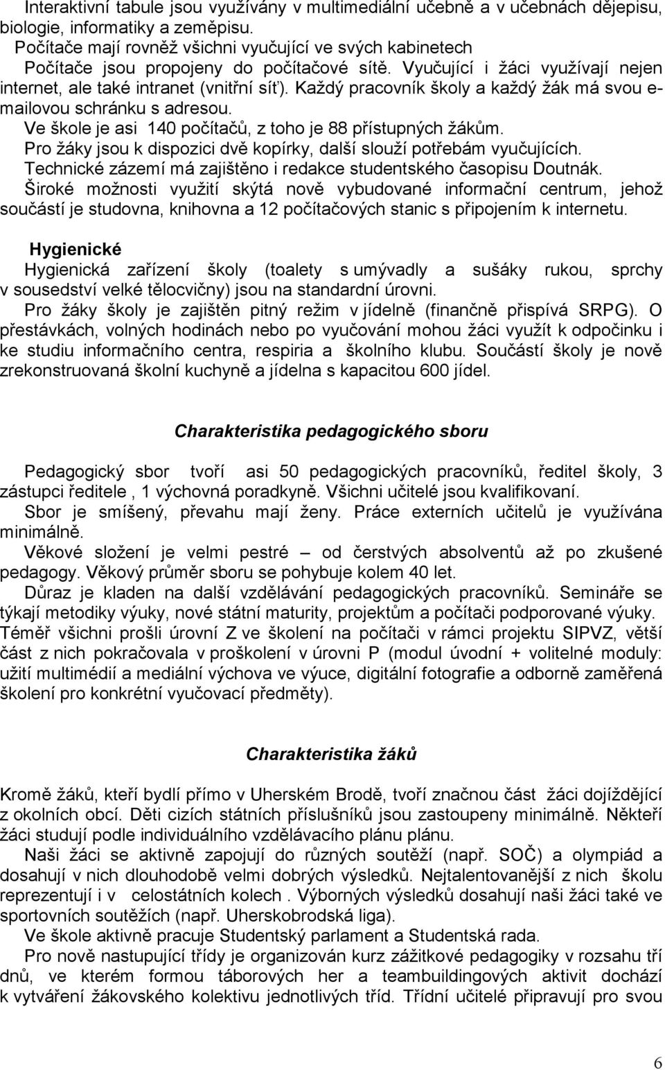 Každý pracovník školy a každý žák má svou e- mailovou schránku s adresou. Ve škole je asi 140 počítačů, z toho je 88 přístupných žákům.