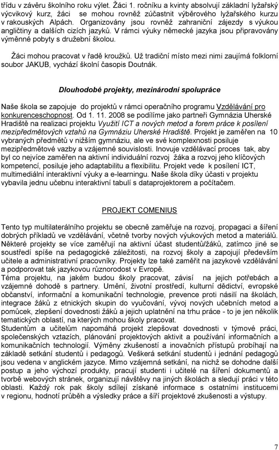 Žáci mohou pracovat v řadě kroužků. Už tradiční místo mezi nimi zaujímá folklorní soubor JAKUB, vychází školní časopis Doutnák.