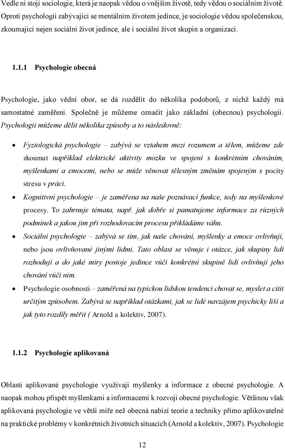 1.1 Psychologie obecná Psychologie, jako vědní obor, se dá rozdělit do několika podoborů, z nichž každý má samostatné zaměření. Společně je můžeme označit jako základní (obecnou) psychologii.