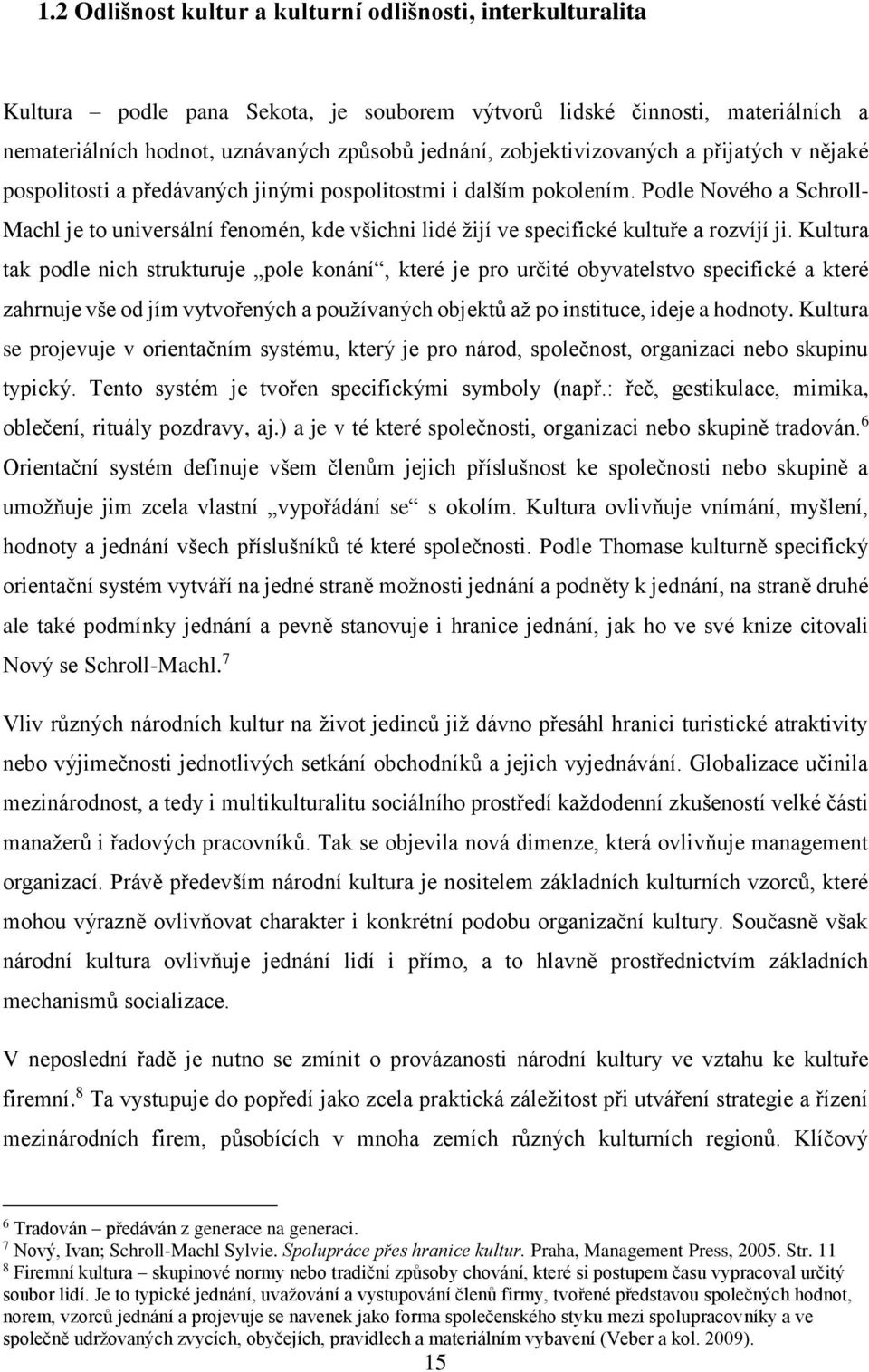 Podle Nového a Schroll- Machl je to universální fenomén, kde všichni lidé žijí ve specifické kultuře a rozvíjí ji.