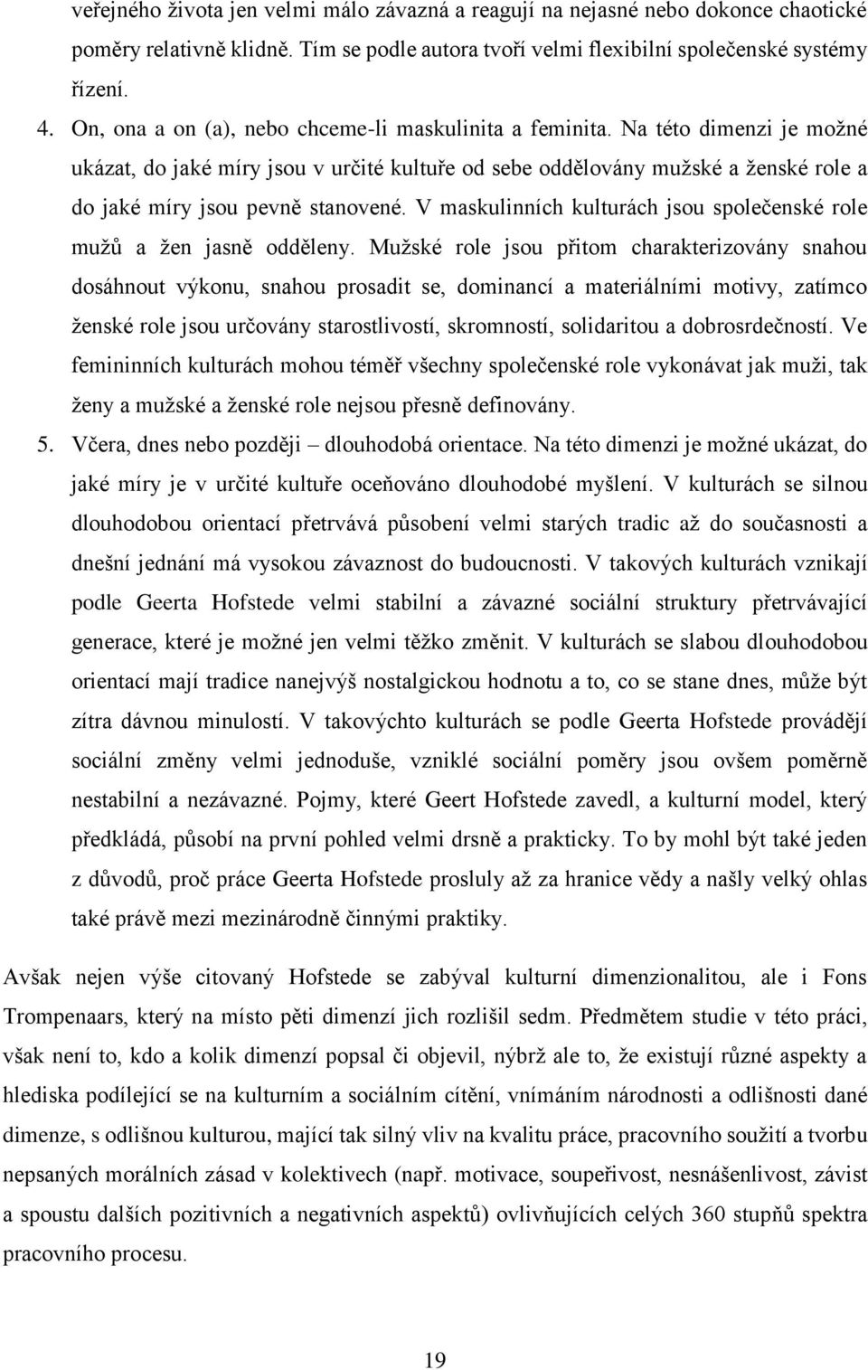 Na této dimenzi je možné ukázat, do jaké míry jsou v určité kultuře od sebe oddělovány mužské a ženské role a do jaké míry jsou pevně stanovené.