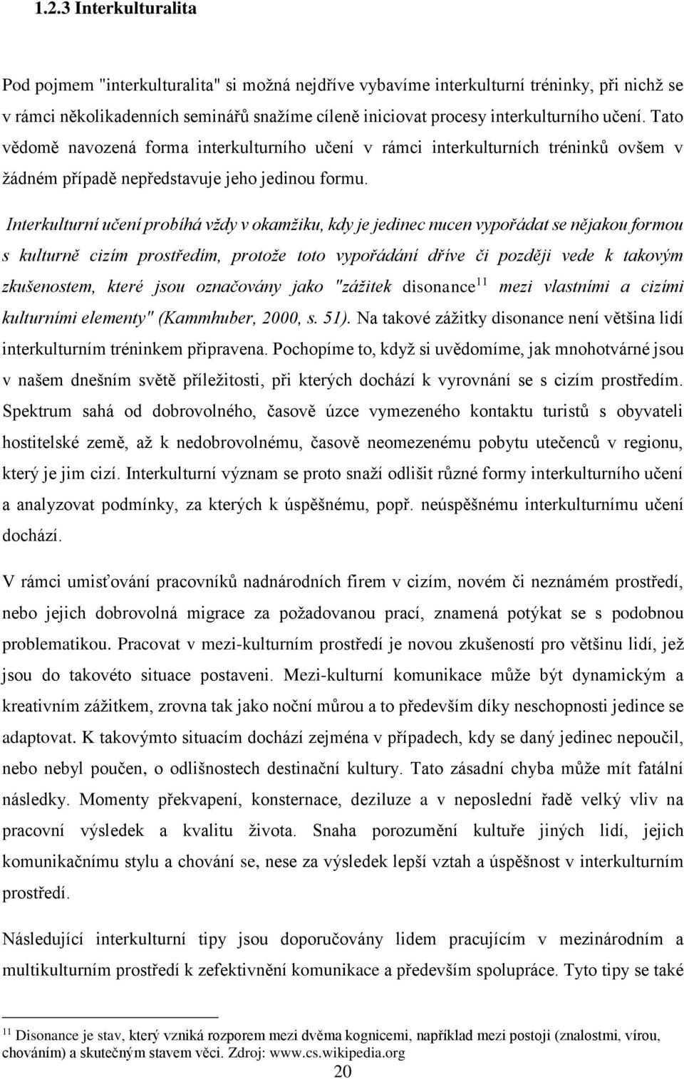 Interkulturní učení probíhá vždy v okamžiku, kdy je jedinec nucen vypořádat se nějakou formou s kulturně cizím prostředím, protože toto vypořádání dříve či později vede k takovým zkušenostem, které