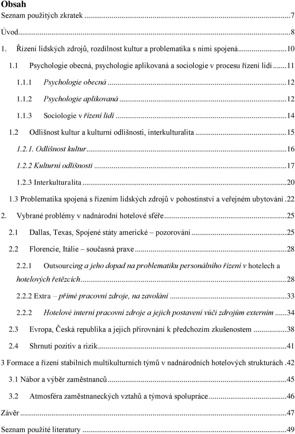 2 Odlišnost kultur a kulturní odlišnosti, interkulturalita... 15 1.2.1. Odlišnost kultur... 16 1.2.2 Kulturní odlišnosti... 17 1.2.3 Interkulturalita... 20 1.