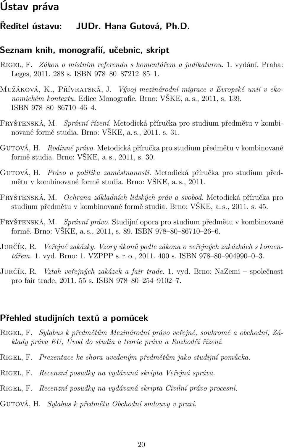 Fryštenská, M. Správní řízení. Metodická příručka pro studium předmětu v kombinované formě studia. Brno: VŠKE, a. s., 2011. s. 31. Gutová, H. Rodinné právo.