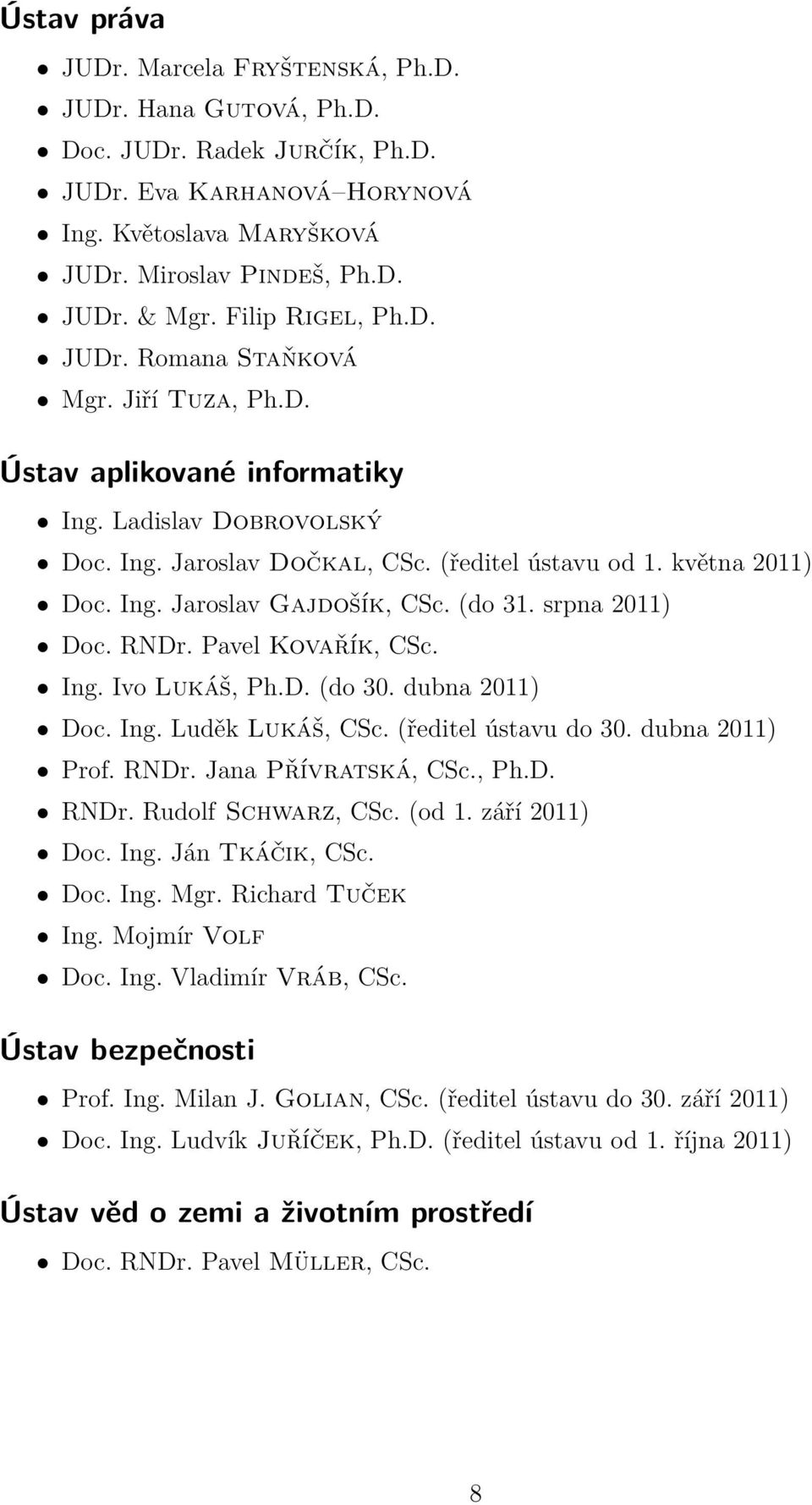 (do 31. srpna 2011) Doc. RNDr. Pavel Kovařík, CSc. Ing. Ivo Lukáš, Ph.D. (do 30. dubna 2011) Doc. Ing. Luděk Lukáš, CSc. (ředitel ústavu do 30. dubna 2011) Prof. RNDr. Jana Přívratská, CSc., Ph.D. RNDr. Rudolf Schwarz, CSc.