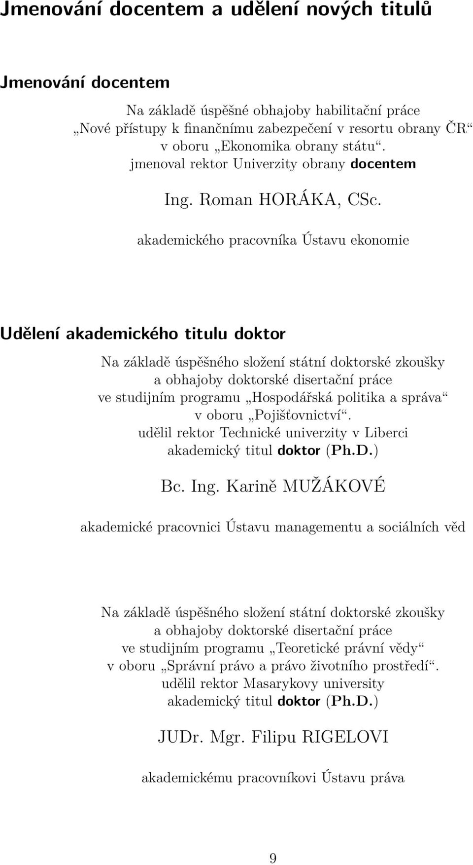 akademického pracovníka Ústavu ekonomie Udělení akademického titulu doktor Na základě úspěšného složení státní doktorské zkoušky a obhajoby doktorské disertační práce ve studijním programu