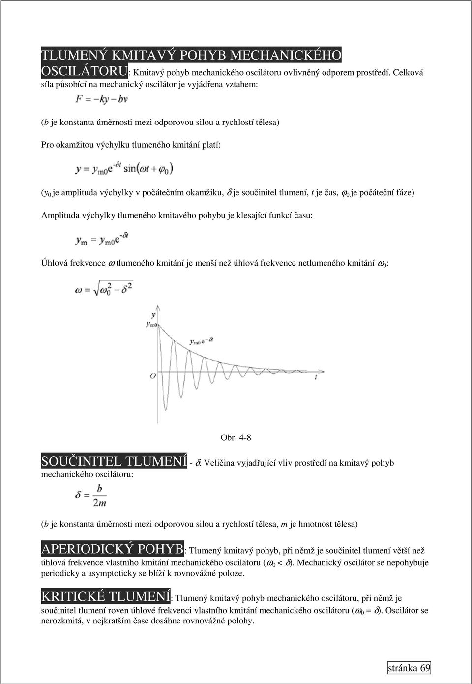 amplituda výchylky v počátečním okamžiku, δ je součinitel tlumení, t je čas, ϕ 0 je počáteční fáze) Amplituda výchylky tlumeného kmitavého pohybu je klesající funkcí času: Úhlová frekvence ω