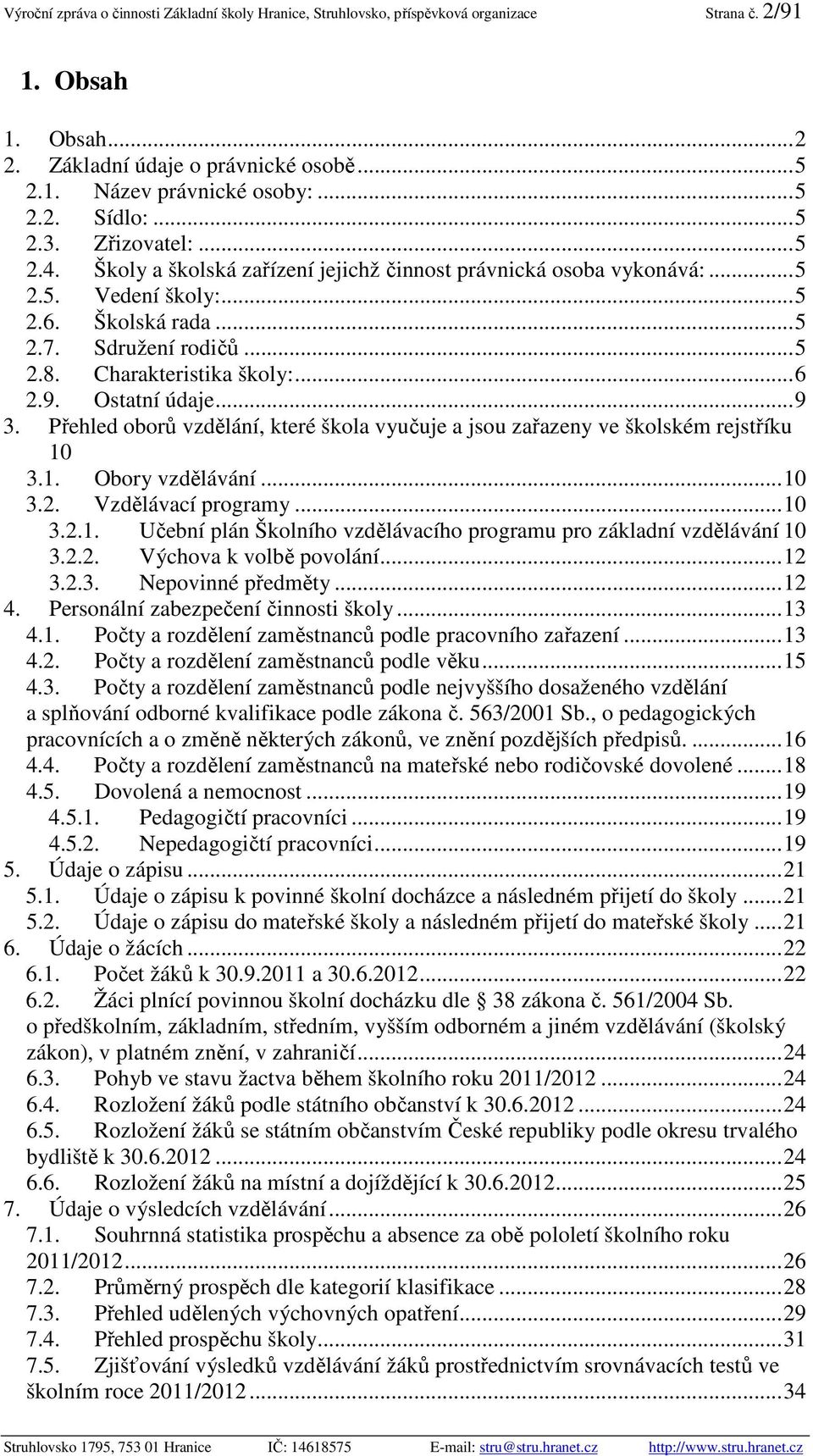 ..6 2.9. Ostatní údaje...9 3. Přehled oborů vzdělání, které škola vyučuje a jsou zařazeny ve školském rejstříku 10 3.1. Obory vzdělávání...10 3.2. Vzdělávací programy...10 3.2.1. Učební plán Školního vzdělávacího programu pro základní vzdělávání 10 3.