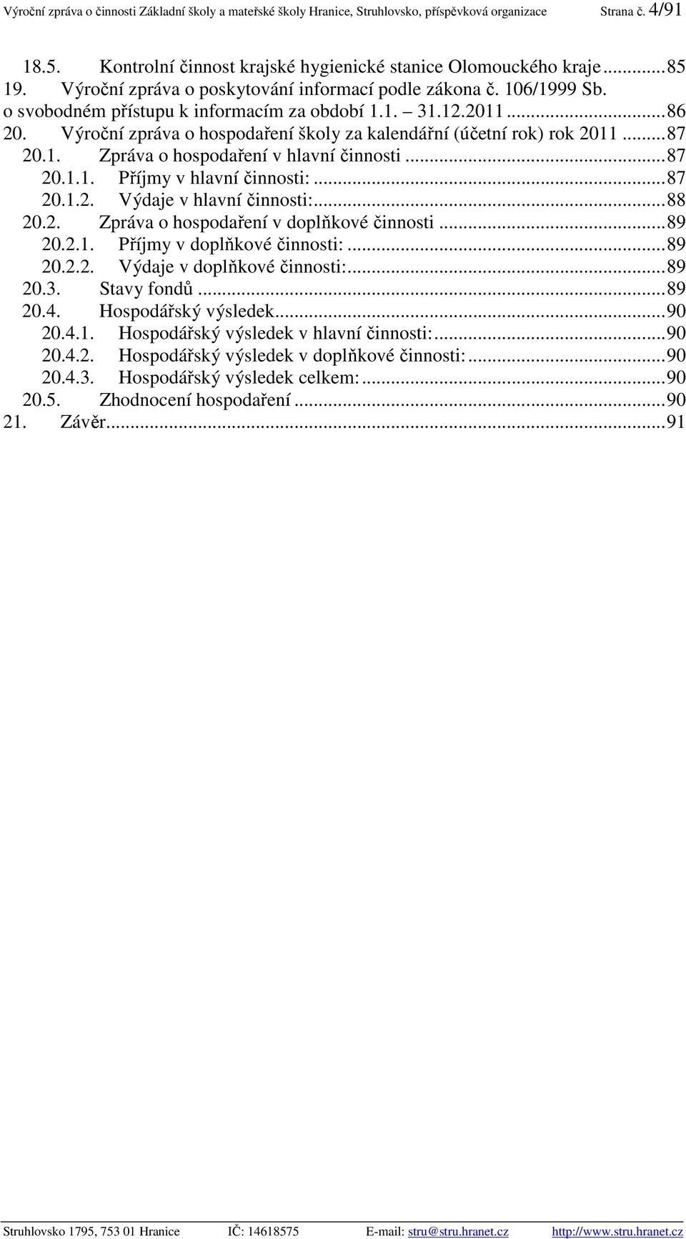 Výroční zpráva o hospodaření školy za kalendářní (účetní rok) rok 2011...87 20.1. Zpráva o hospodaření v hlavní činnosti...87 20.1.1. Příjmy v hlavní činnosti:...87 20.1.2. Výdaje v hlavní činnosti:.