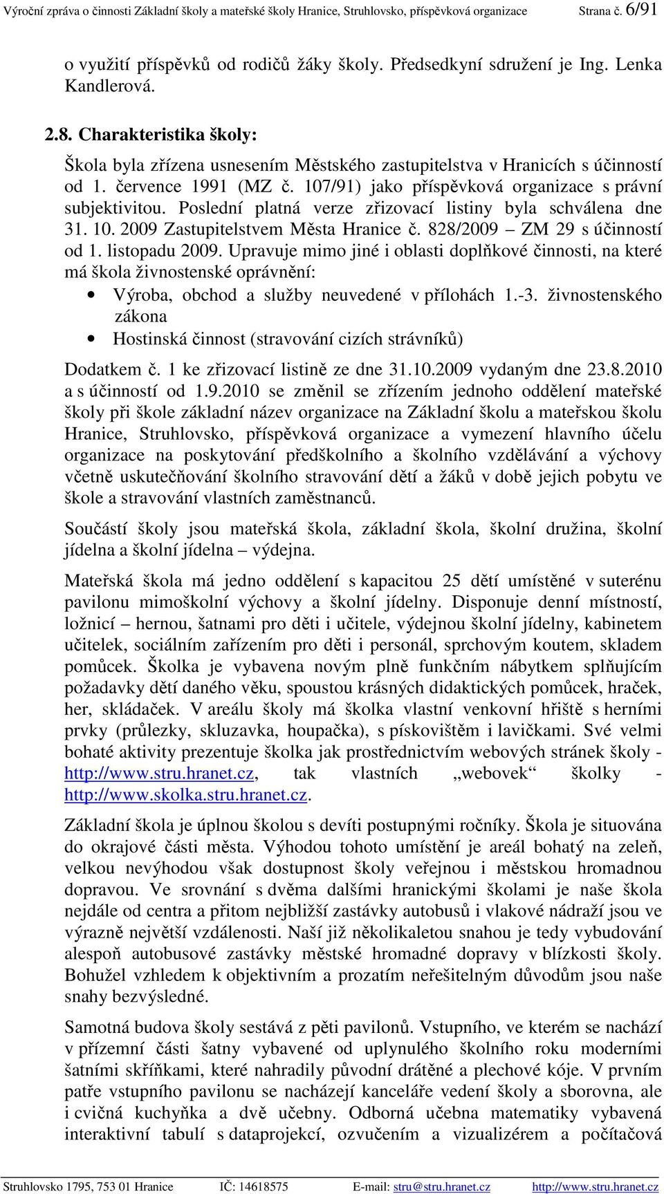 107/91) jako příspěvková organizace s právní subjektivitou. Poslední platná verze zřizovací listiny byla schválena dne 31. 10. 2009 Zastupitelstvem Města Hranice č. 828/2009 ZM 29 s účinností od 1.