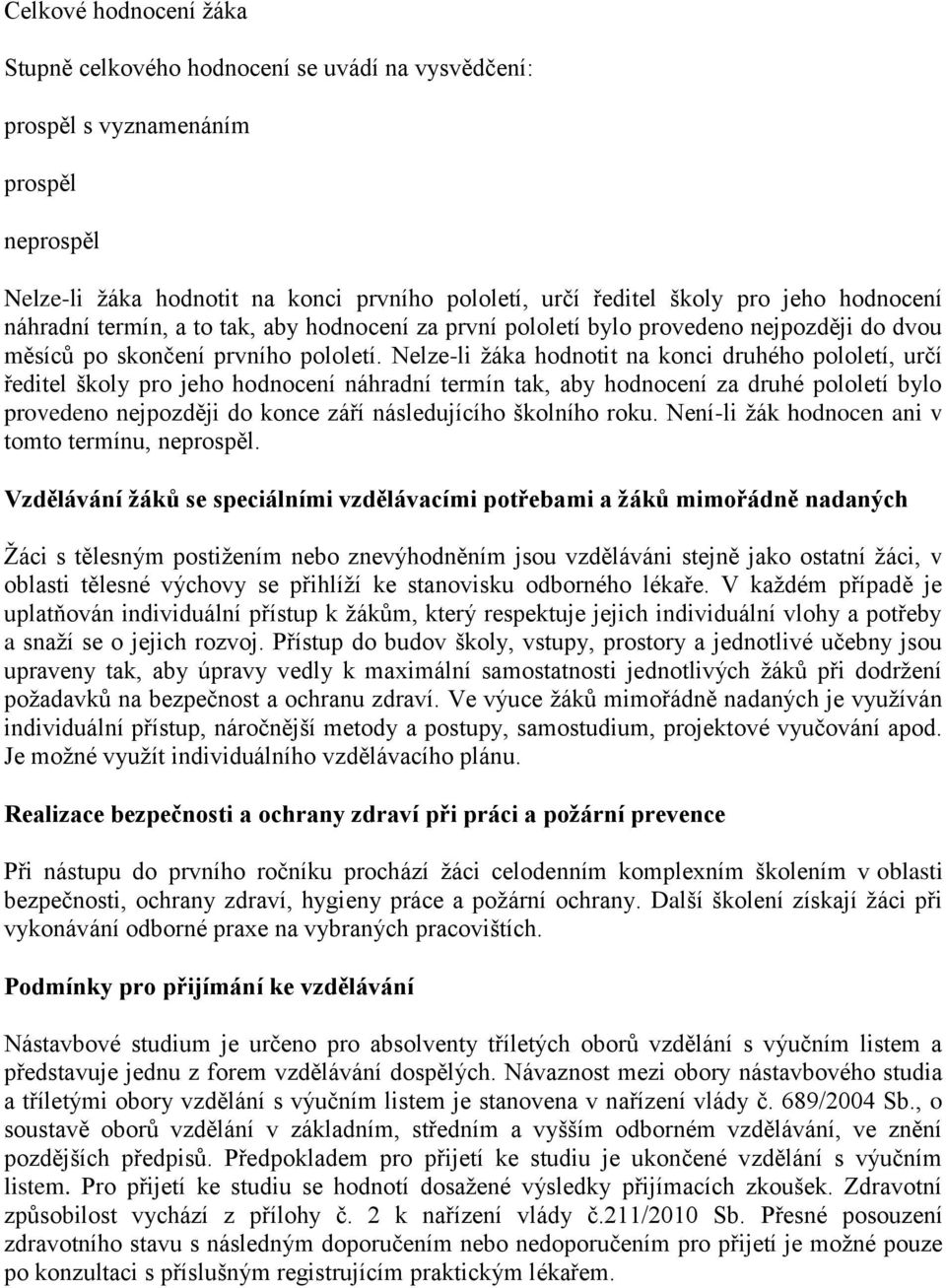 Nelze-li žáka hodnotit na konci druhého pololetí, určí ředitel školy pro jeho hodnocení náhradní termín tak, aby hodnocení za druhé pololetí bylo provedeno nejpozději do konce září následujícího