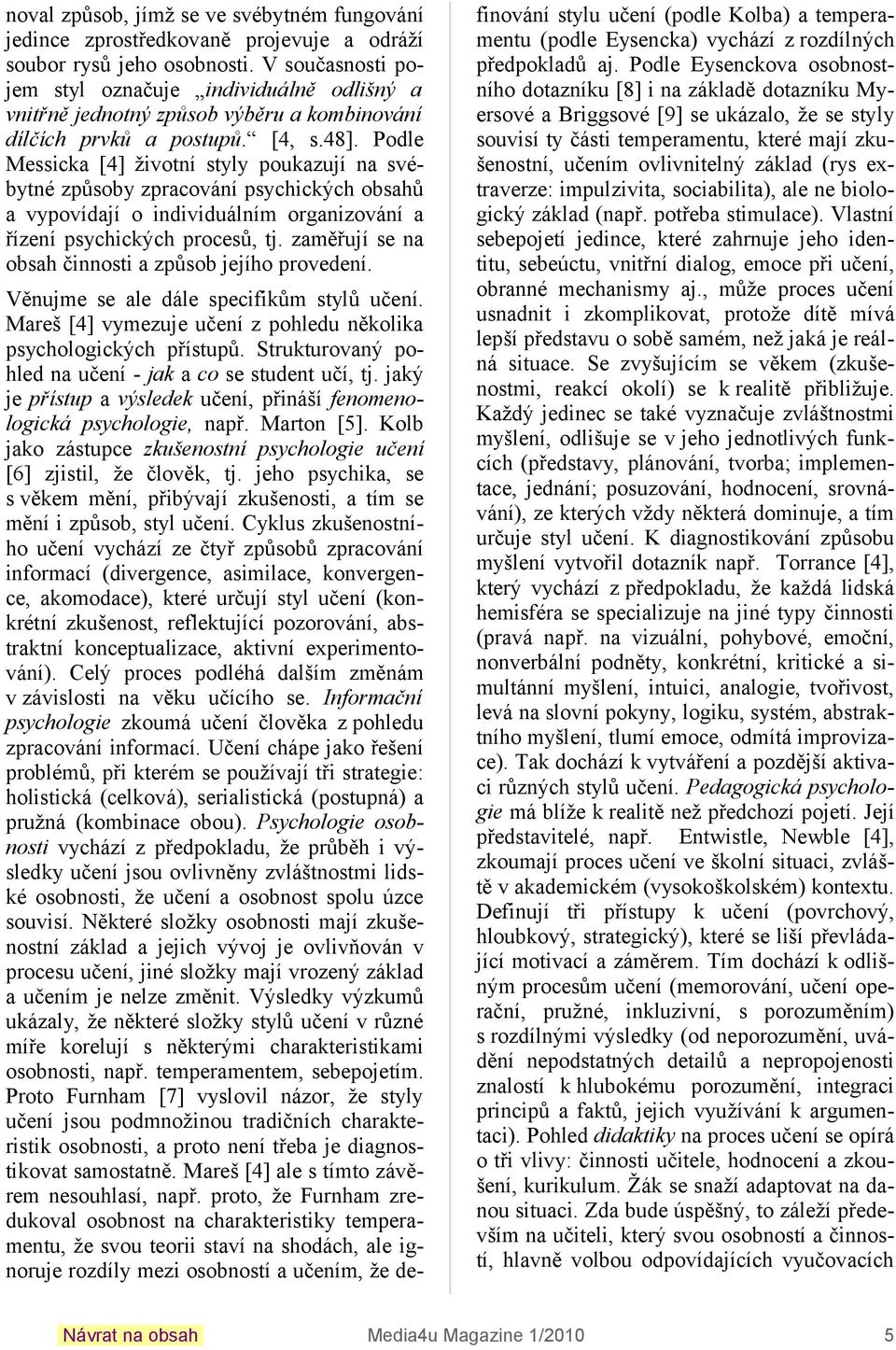 Podle Messica [4] životní styly pouazují na svébytné způsoby zpracování psychicých obsahů a vypovídají o individuálním organizování a řízení psychicých procesů, tj.