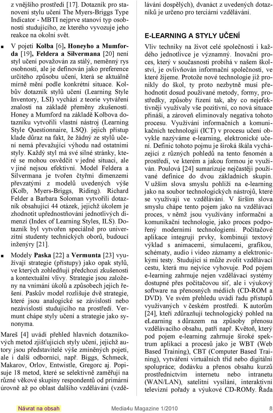 mírně mění podle onrétní situace. Kolbův dotazní stylů učení (Learning Style Inventory, LSI) vychází z teorie vytváření znalostí na záladě přeměny zušeností.