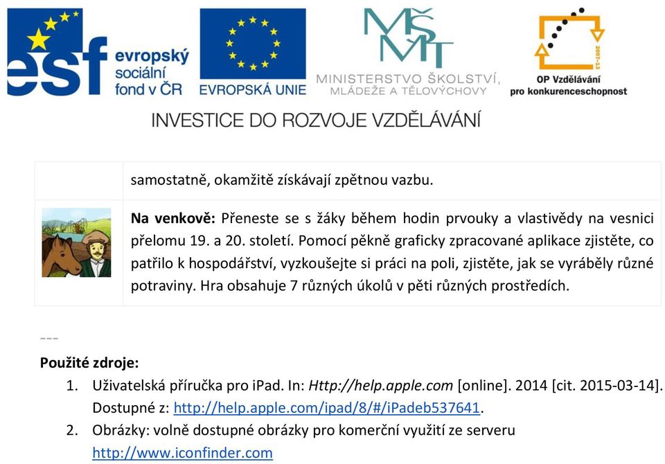 Hra obsahuje 7 různých úkolů v pěti různých prostředích. --- Použité zdroje: 1. Uživatelská příručka pro ipad. In: Http://help.apple.com [online].