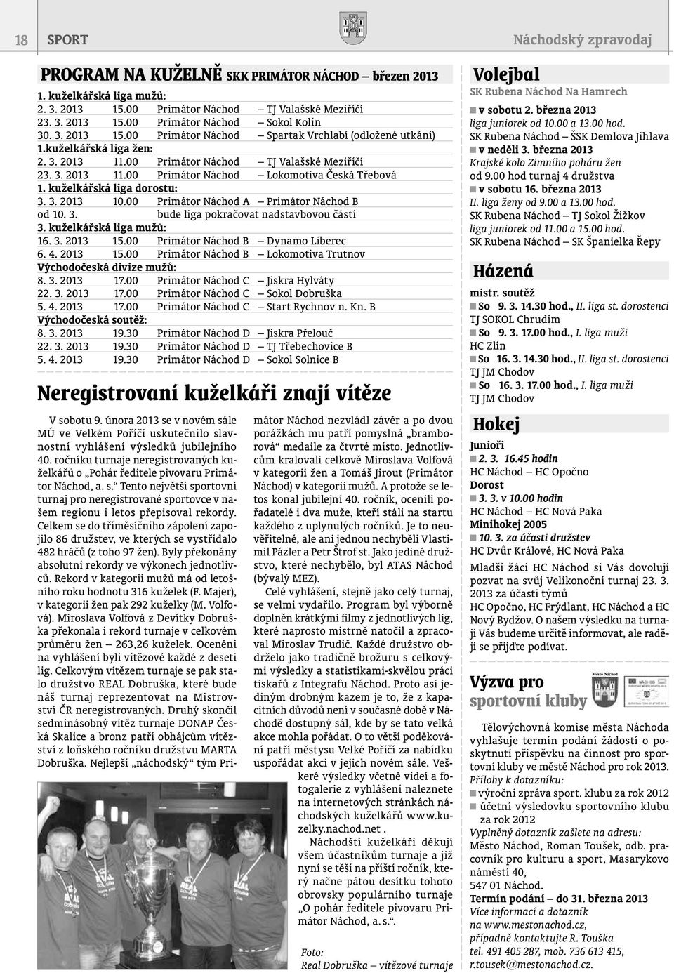 kuželkářská liga dorostu: 3. 3. 2013 10.00 Primátor Náchod A Primátor Náchod B od 10. 3. bude liga pokračovat nadstavbovou částí 3. kuželkářská liga mužů: 16. 3. 2013 15.