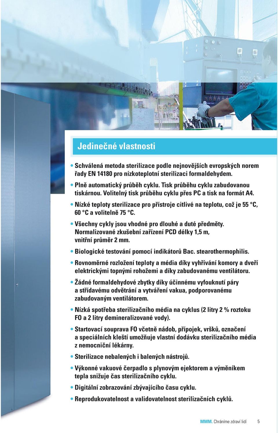 Všechny cykly jsou vhodné pro dlouhé a duté předměty. Normalizované zkušební zařízení PCD délky 1,5 m, vnitřní průměr 2 mm. Biologické testování pomocí indikátorů Bac. stearothermophilis.