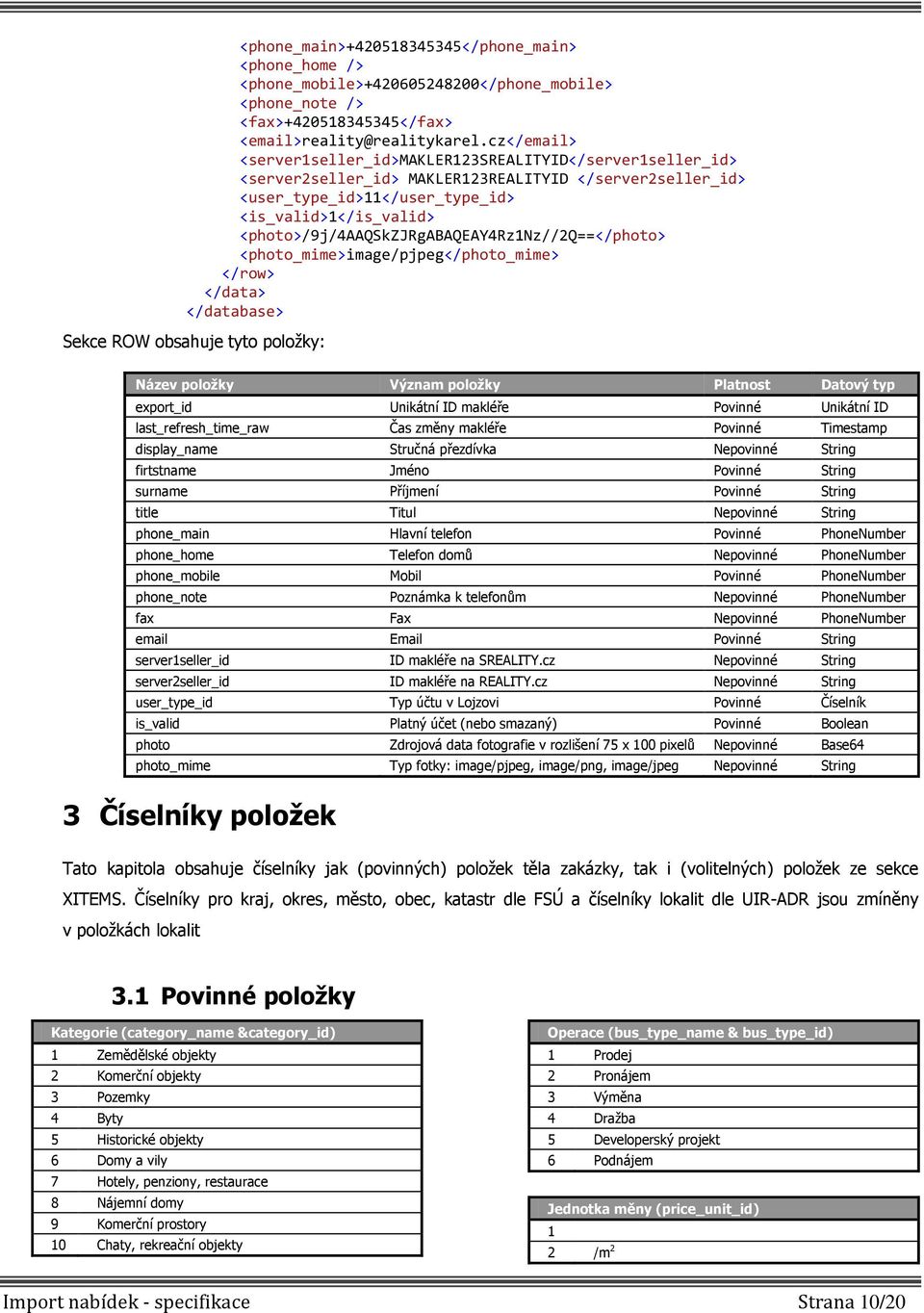 <photo>/9j/4aaqskzjrgabaqeay4rz1nz//2q==</photo> <photo_mime>image/pjpeg</photo_mime> </data> </database> Sekce ROW obsahuje tyto položky: Název položky Význam položky Platnost Datový typ export_id