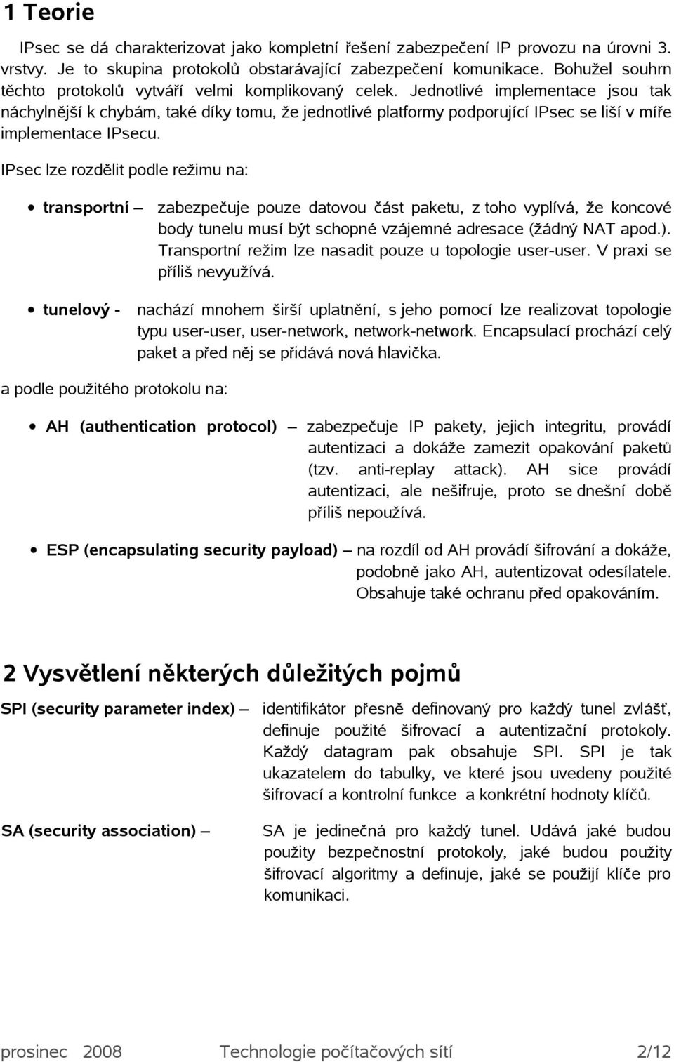 Jednotlivé implementace jsou tak náchylnější k chybám, také díky tomu, že jednotlivé platformy podporující IPsec se liší v míře implementace IPsecu.