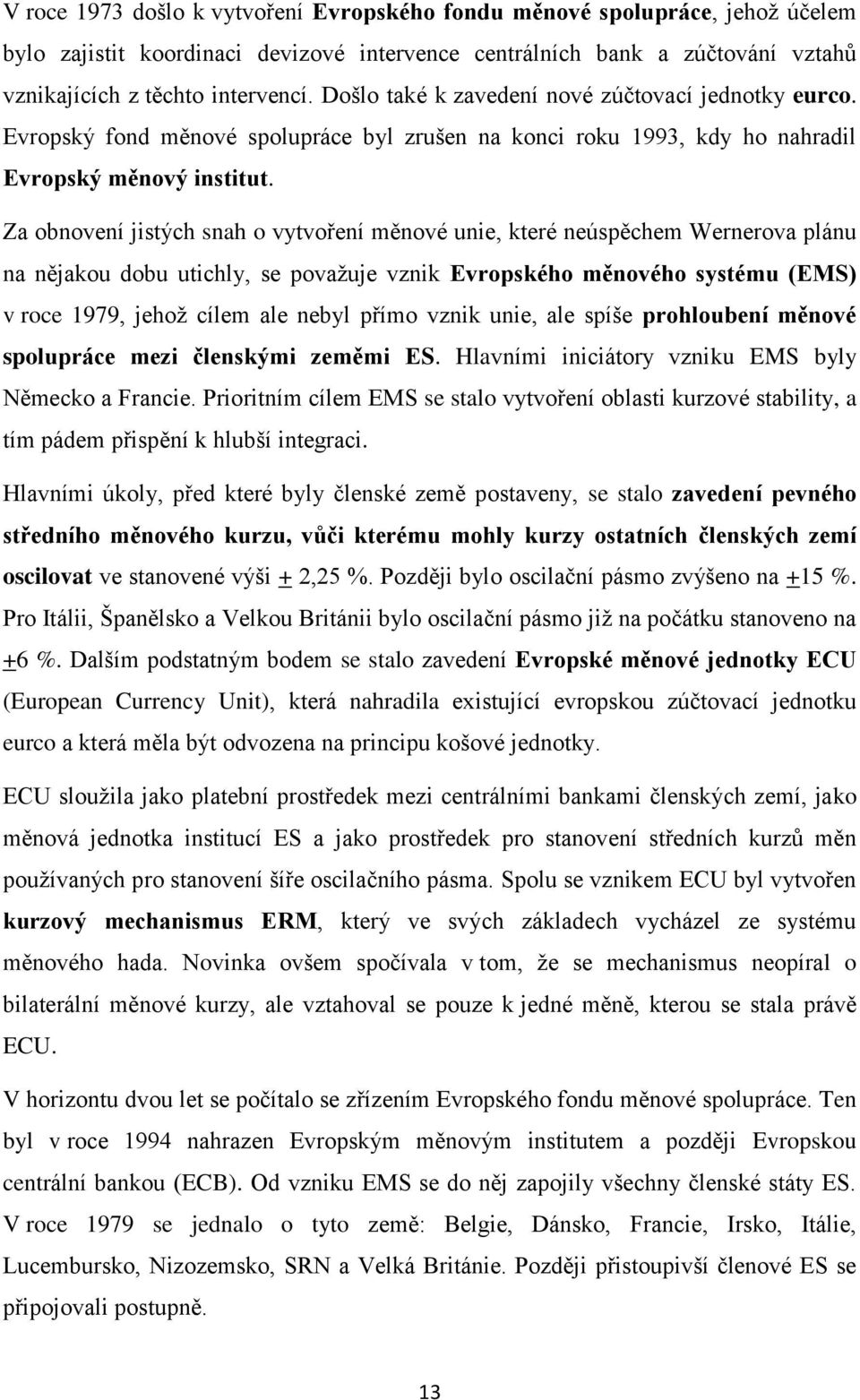 Za obnovení jistých snah o vytvoření měnové unie, které neúspěchem Wernerova plánu na nějakou dobu utichly, se považuje vznik Evropského měnového systému (EMS) v roce 1979, jehož cílem ale nebyl