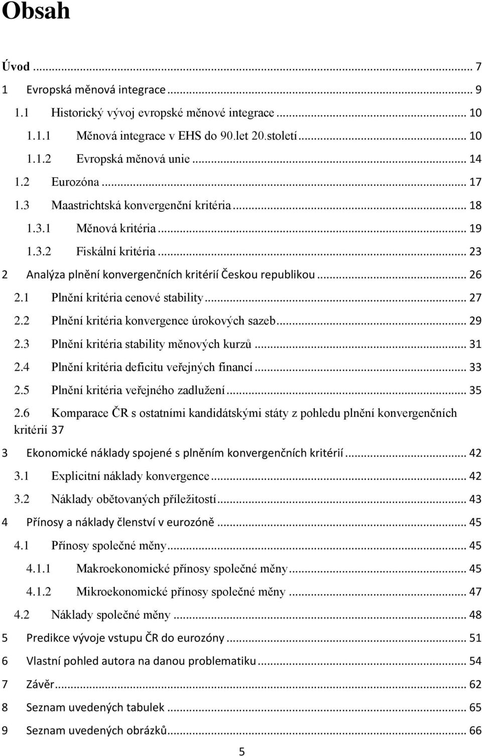 1 Plnění kritéria cenové stability... 27 2.2 Plnění kritéria konvergence úrokových sazeb... 29 2.3 Plnění kritéria stability měnových kurzů... 31 2.4 Plnění kritéria deficitu veřejných financí... 33 2.