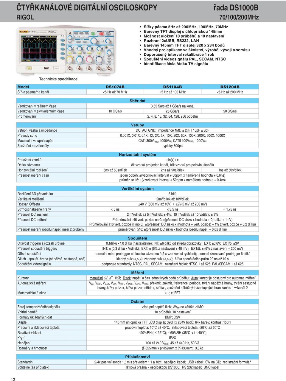 Identifikace čísla řádku TV signálu Model DS1074B DS1104B DS1204B Šířka pásma/na kanál <5 Hz až 70 MHz <5 Hz až 100 MHz <5 Hz až 200 MHz Sběr dat Vzorkování v reálném čase 3,65 Sa/s až 1 GSa/s na