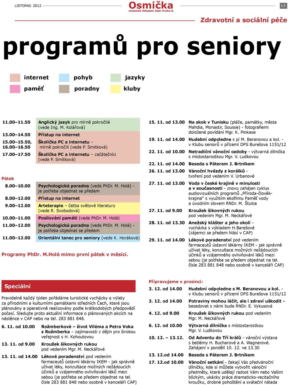 00 Psychologická poradna (vede PhDr. M. Holá) - je potřeba objednat se předem 8.00 12.00 Přístup na internet 9.00 12.00 Arteterapie četba světové literatury (vede R. Svobodová) 10.00 11.