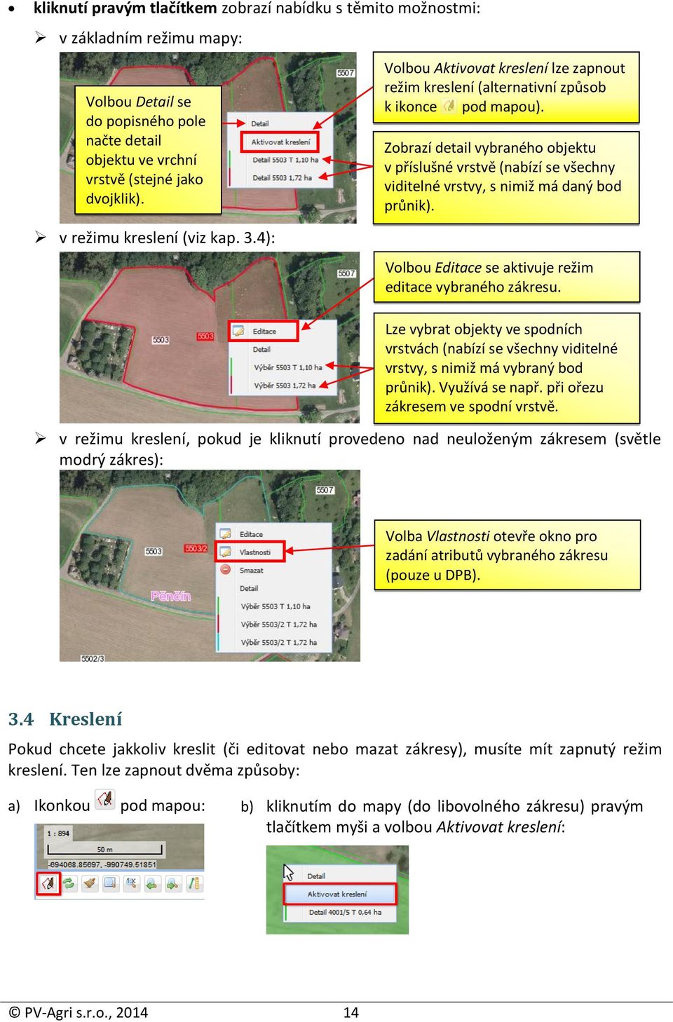 Zobrazí detail vybraného objektu v příslušné vrstvě (nabízí se všechny viditelné vrstvy, s nimiž má daný bod průnik). v režimu kreslení (viz kap. 3.