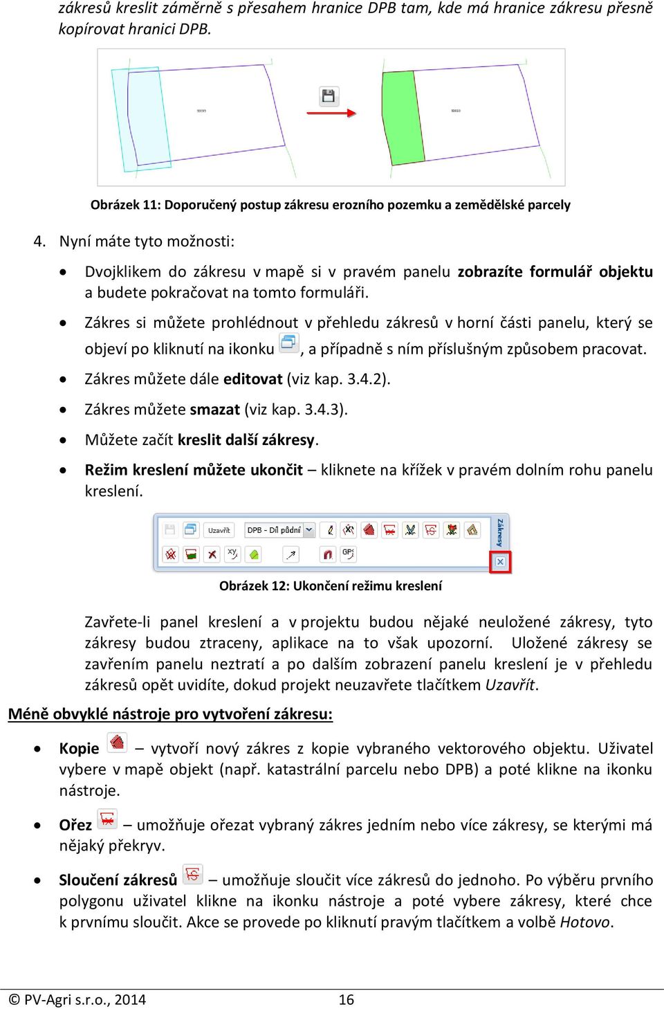 Zákres si můžete prohlédnout v přehledu zákresů v horní části panelu, který se objeví po kliknutí na ikonku Zákres můžete dále editovat (viz kap. 3.4.2). Zákres můžete smazat (viz kap. 3.4.3).