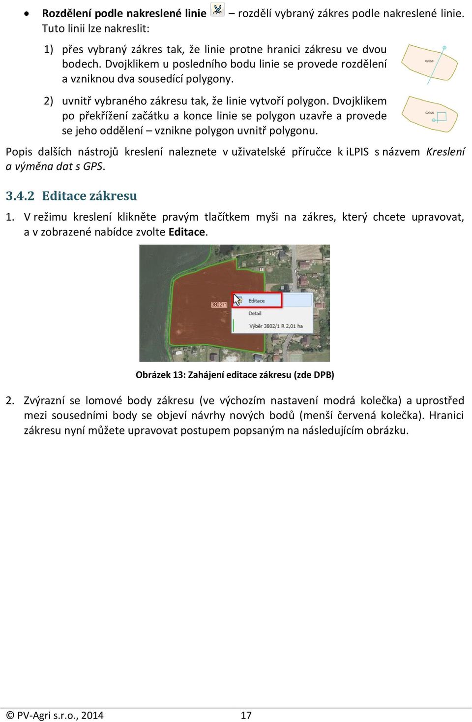 Dvojklikem po překřížení začátku a konce linie se polygon uzavře a provede se jeho oddělení vznikne polygon uvnitř polygonu.