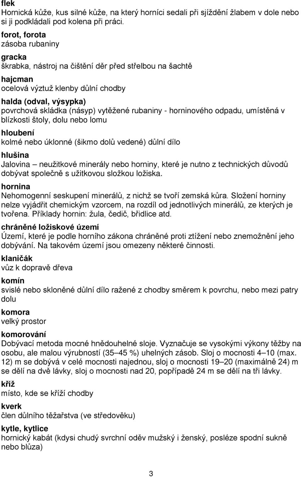 rubaniny - horninového odpadu, umístěná v blízkosti štoly, dolu nebo lomu hloubení kolmé nebo úklonné (šikmo dolů vedené) důlní dílo hlušina Jalovina neužitkové minerály nebo horniny, které je nutno