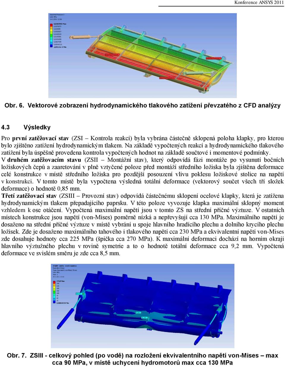 Na základě vypočtených reakcí a hydrodynamického tlakového zatížení byla úspěšně provedena kontrola vypočtených hodnot na základě součtové i momentové podmínky.