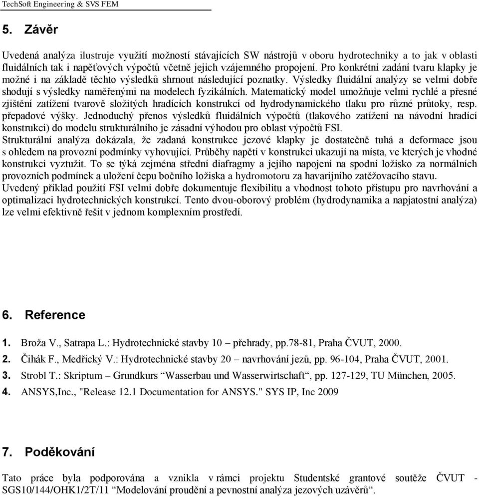 Pro konkrétní zadání tvaru klapky je možné i na základě těchto výsledků shrnout následující poznatky. Výsledky fluidální analýzy se velmi dobře shodují s výsledky naměřenými na modelech fyzikálních.