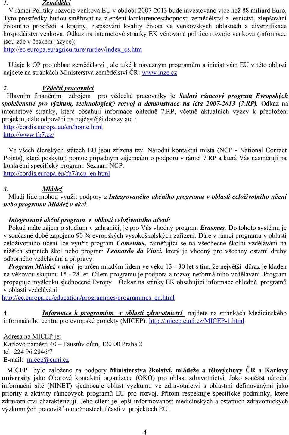 hospodářství venkova. Odkaz na internetové stránky EK věnované politice rozvoje venkova (informace jsou zde v českém jazyce): http://ec.europa.eu/agriculture/rurdev/index_cs.