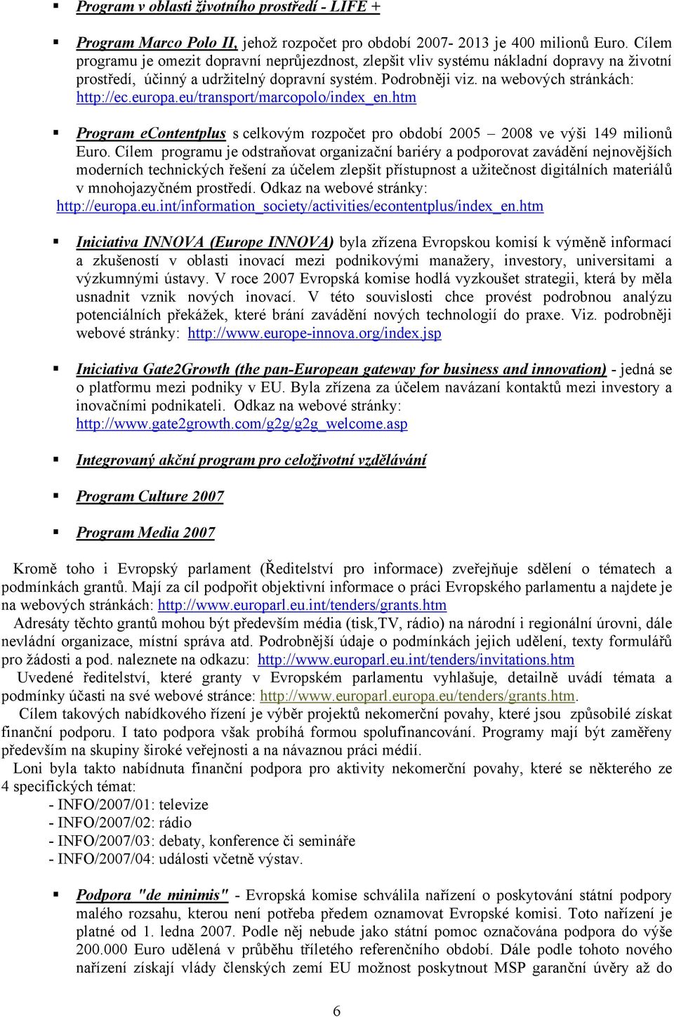 europa.eu/transport/marcopolo/index_en.htm Program econtentplus s celkovým rozpočet pro období 2005 2008 ve výši 149 milionů Euro.