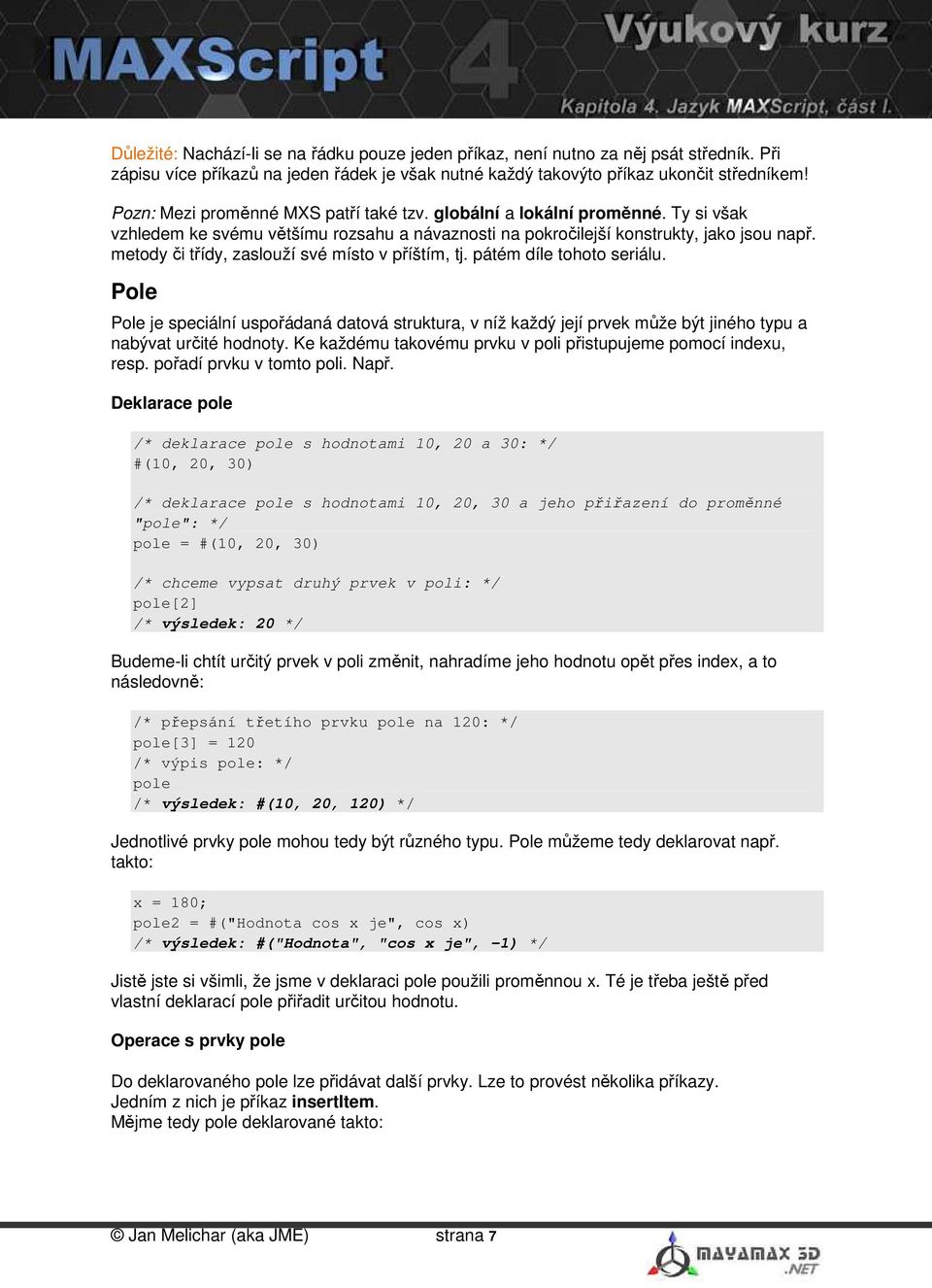 metody či třídy, zaslouží své místo v příštím, tj. pátém díle tohoto seriálu. Pole Pole je speciální uspořádaná datová struktura, v níž každý její prvek může být jiného typu a nabývat určité hodnoty.