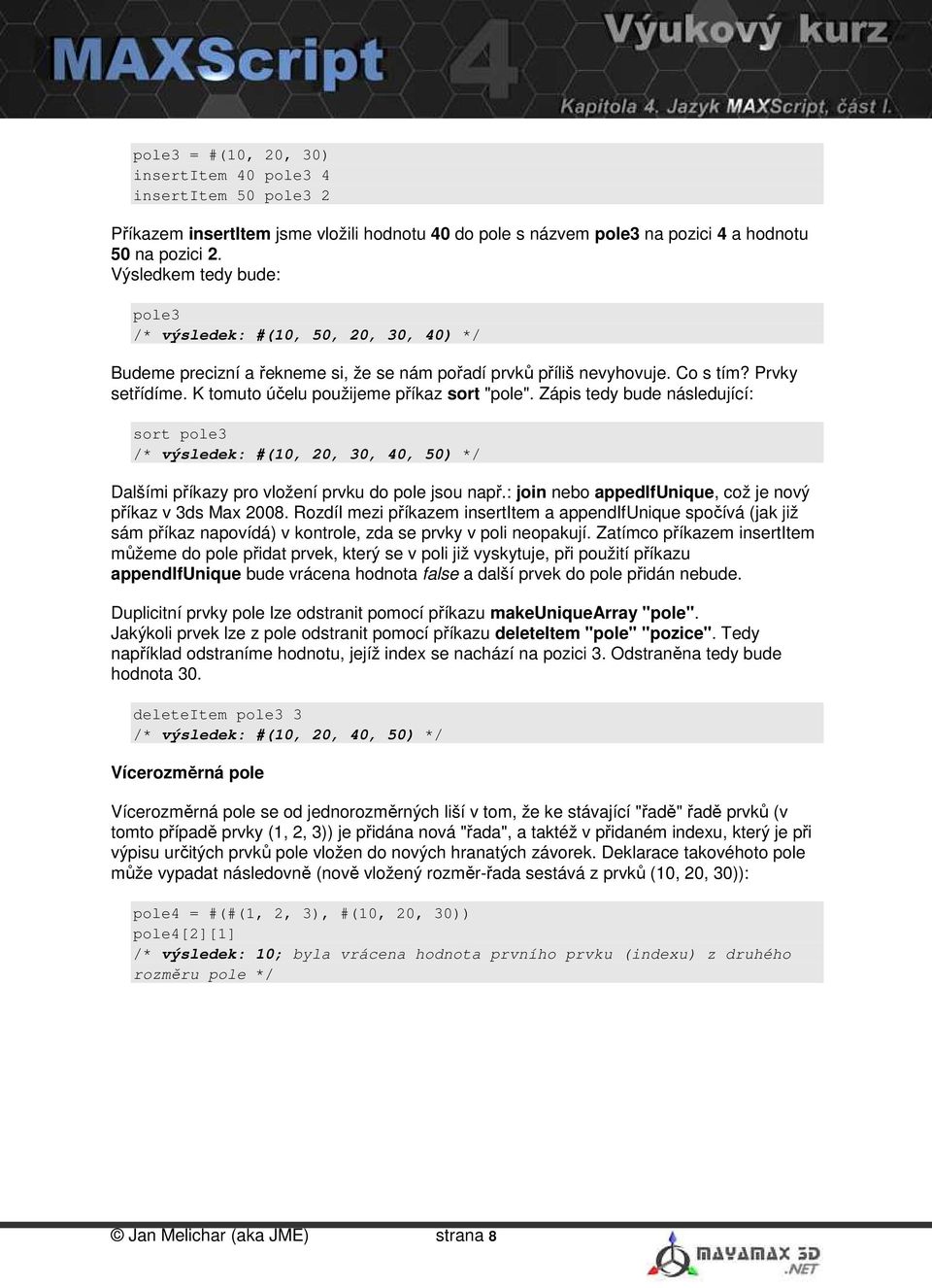 K tomuto účelu použijeme příkaz sort "pole". Zápis tedy bude následující: sort pole3 /* výsledek: #(10, 20, 30, 40, 50) */ Dalšími příkazy pro vložení prvku do pole jsou např.