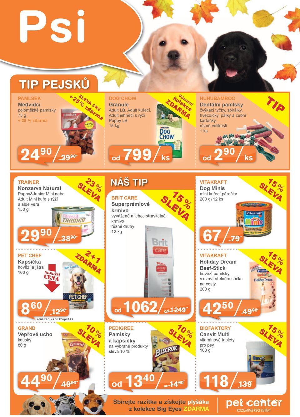 150 g 29 90 38 90 23 % NÁŠ TIP BRIT CARE Superprémiové krmivo vyvážené a lehce stravitelné krmivo 12 kg VITAKRAFT Dog Minis mini kuřecí párečky 200 g / 12 ks 67 79 PET CHEF Kapsička hovězí a játra