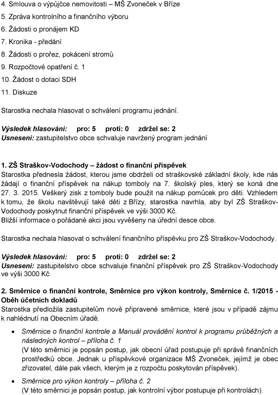 Výsledek hlasování: pro: 5 proti: 0 zdržel se: 2 Usnesení: zastupitelstvo obce schvaluje navržený program jednání 1.