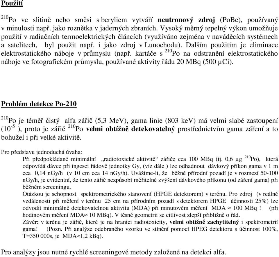 Dalším použitím je eliminace elektrostatického náboje v průmyslu (např. kartáče s 210 Po na odstranění elektrostatického náboje ve fotografickém průmyslu, používané aktivity řádu 20 MBq (500 µci).