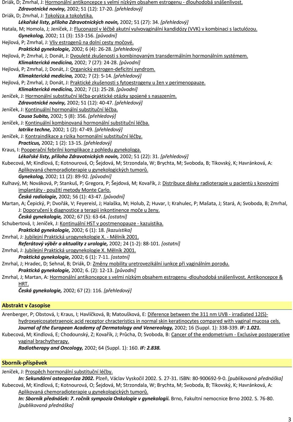 [přehledový] Hatala, M; Homola, J; Jeníček, J: Fluconazol v léčbě akutní vulvovaginální kandidózy (VVK) v kombinaci s lactulózou. Gynekolog, 2002; 11 (3): 153 156.